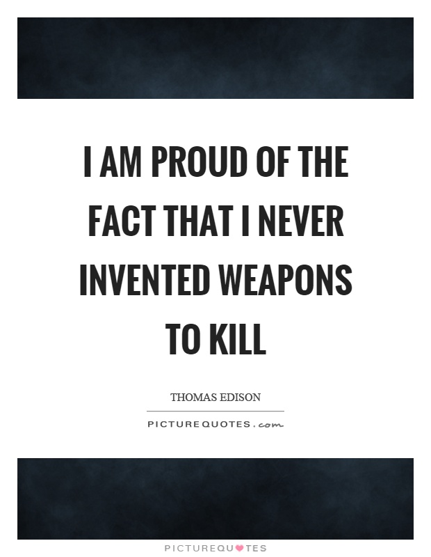 I am proud of the fact that I never invented weapons to kill Picture Quote #1