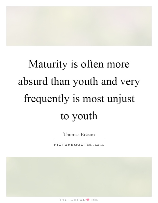 Maturity is often more absurd than youth and very frequently is most unjust to youth Picture Quote #1