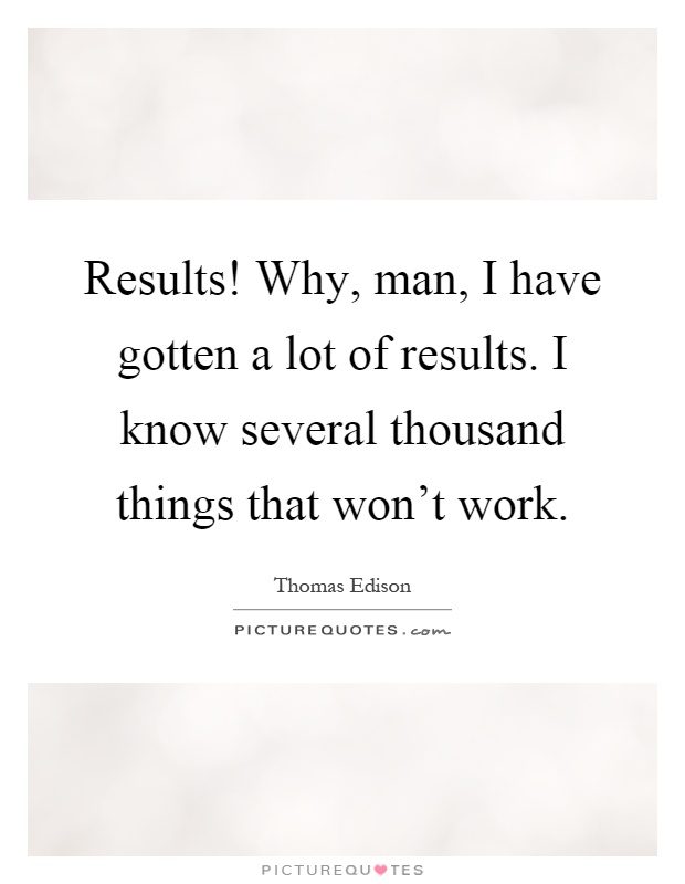 Results! Why, man, I have gotten a lot of results. I know several thousand things that won't work Picture Quote #1