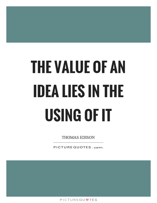 The value of an idea lies in the using of it Picture Quote #1