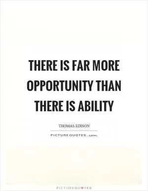 There is far more opportunity than there is ability Picture Quote #1