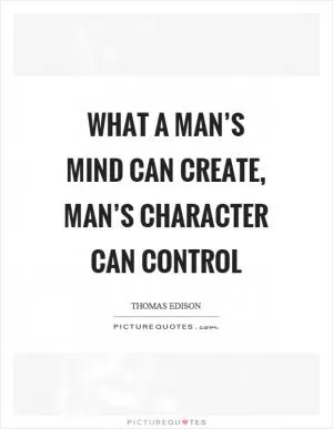 What a man’s mind can create, man’s character can control Picture Quote #1