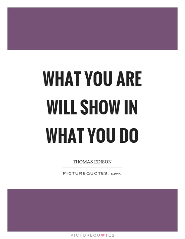 What you are will show in what you do Picture Quote #1