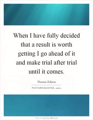 When I have fully decided that a result is worth getting I go ahead of it and make trial after trial until it comes Picture Quote #1