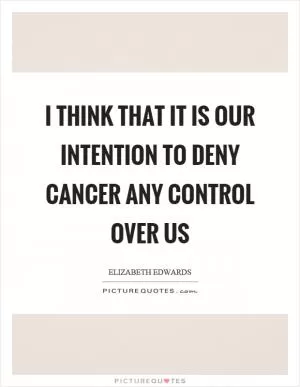 I think that it is our intention to deny cancer any control over us Picture Quote #1