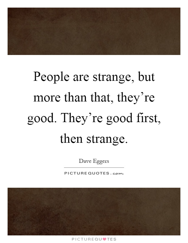 People are strange, but more than that, they're good. They're good first, then strange Picture Quote #1