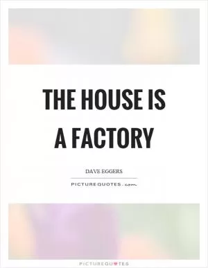 The house is a factory Picture Quote #1