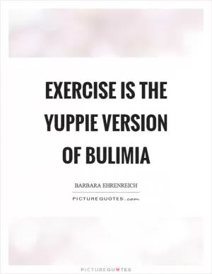 Exercise is the yuppie version of bulimia Picture Quote #1