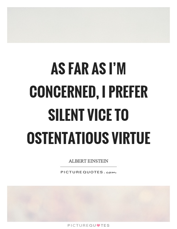 As far as I'm concerned, I prefer silent vice to ostentatious virtue Picture Quote #1