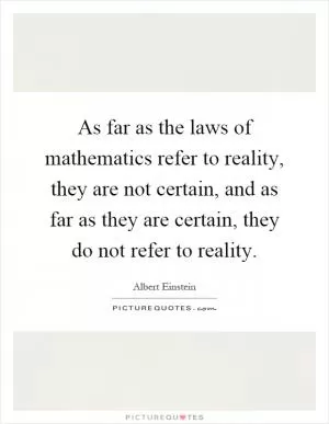 As far as the laws of mathematics refer to reality, they are not certain, and as far as they are certain, they do not refer to reality Picture Quote #1