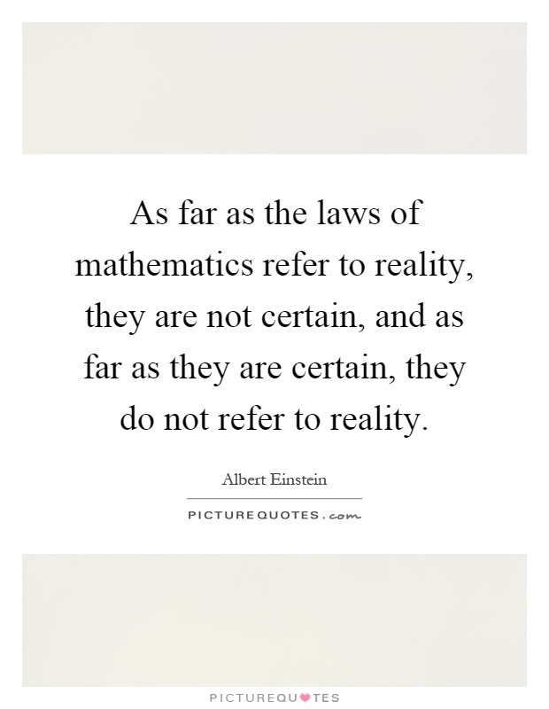 As far as the laws of mathematics refer to reality, they are not certain, and as far as they are certain, they do not refer to reality Picture Quote #1
