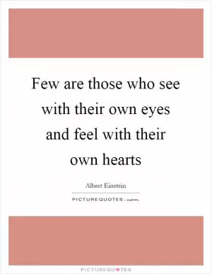 Few are those who see with their own eyes and feel with their own hearts Picture Quote #1