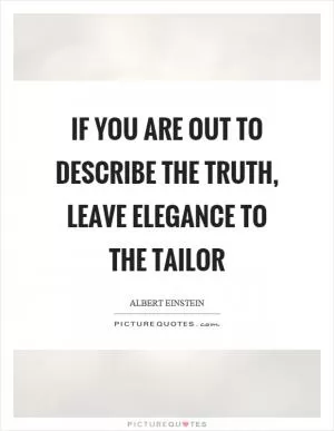 If you are out to describe the truth, leave elegance to the tailor Picture Quote #1