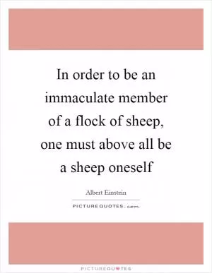 In order to be an immaculate member of a flock of sheep, one must above all be a sheep oneself Picture Quote #1