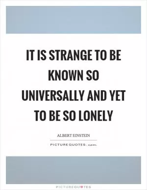 It is strange to be known so universally and yet to be so lonely Picture Quote #1