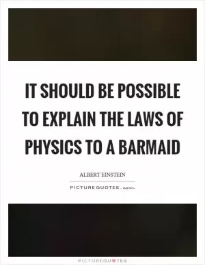 It should be possible to explain the laws of physics to a barmaid Picture Quote #1