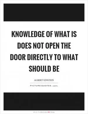 Knowledge of what is does not open the door directly to what should be Picture Quote #1
