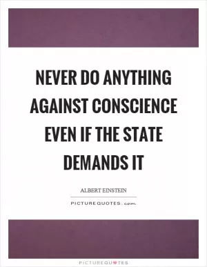 Never do anything against conscience even if the state demands it Picture Quote #1