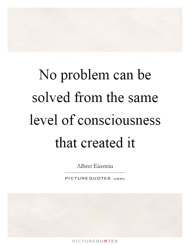 No problem can be solved from the same level of consciousness that created it Picture Quote #1