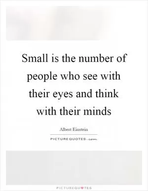 Small is the number of people who see with their eyes and think with their minds Picture Quote #1