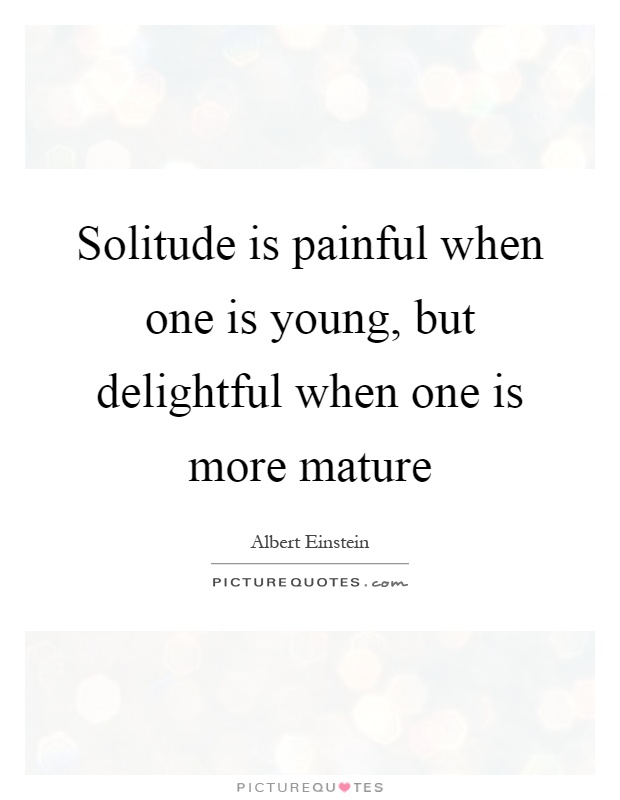 Solitude is painful when one is young, but delightful when one is more mature Picture Quote #1