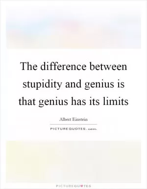 The difference between stupidity and genius is that genius has its limits Picture Quote #1