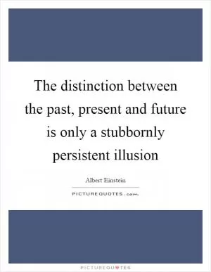 The distinction between the past, present and future is only a stubbornly persistent illusion Picture Quote #1