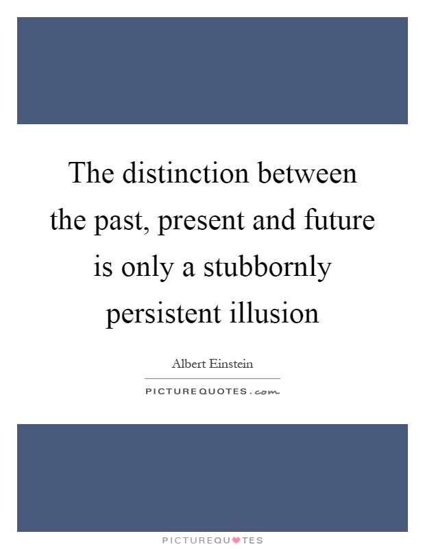 The distinction between the past, present and future is only a stubbornly persistent illusion Picture Quote #1