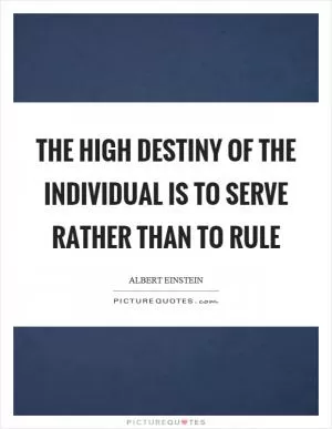 The high destiny of the individual is to serve rather than to rule Picture Quote #1