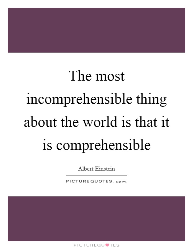 The most incomprehensible thing about the world is that it is comprehensible Picture Quote #1