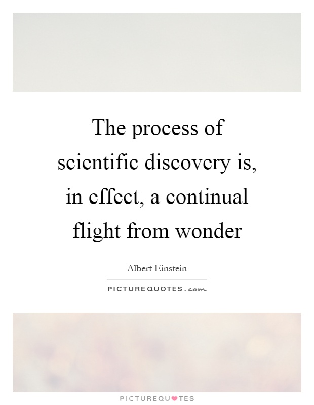 The process of scientific discovery is, in effect, a continual flight from wonder Picture Quote #1