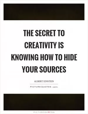 The secret to creativity is knowing how to hide your sources Picture Quote #1