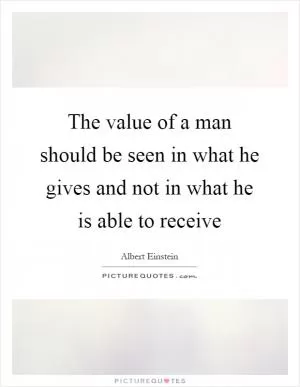 The value of a man should be seen in what he gives and not in what he is able to receive Picture Quote #1