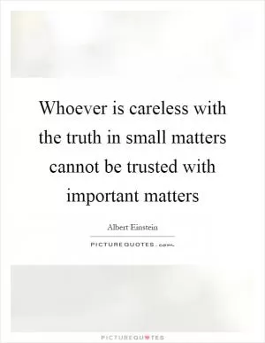 Whoever is careless with the truth in small matters cannot be trusted with important matters Picture Quote #1