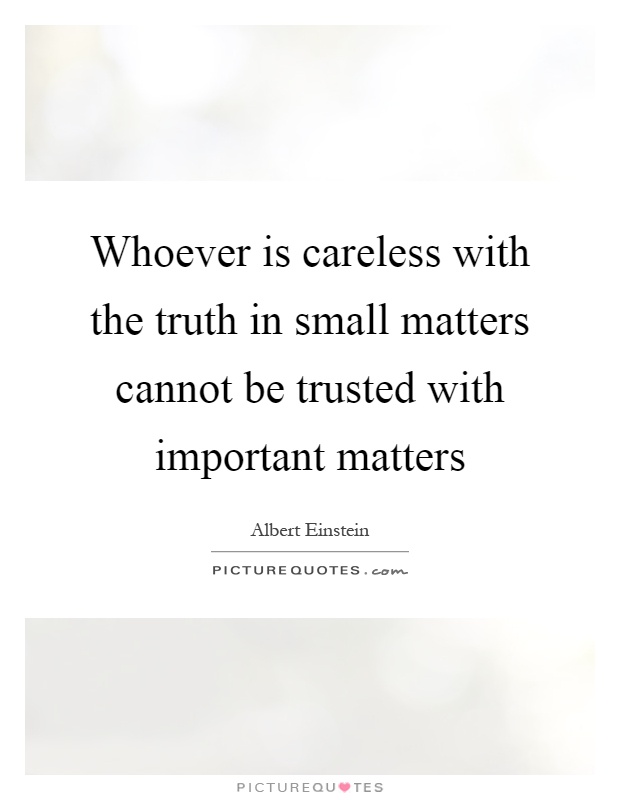 Whoever is careless with the truth in small matters cannot be trusted with important matters Picture Quote #1