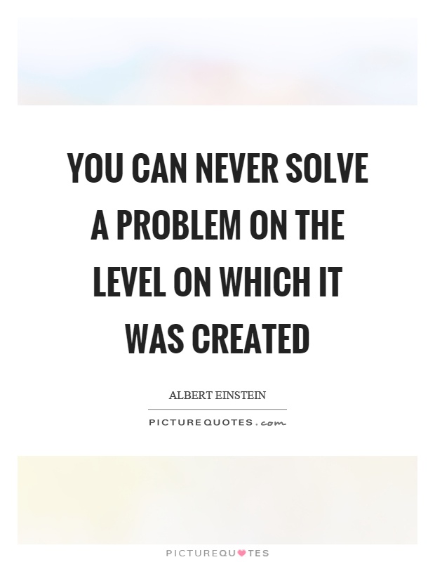You can never solve a problem on the level on which it was created Picture Quote #1