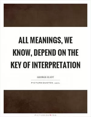 All meanings, we know, depend on the key of interpretation Picture Quote #1