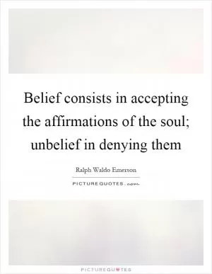 Belief consists in accepting the affirmations of the soul; unbelief in denying them Picture Quote #1