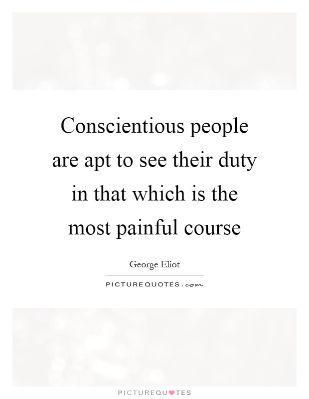 Conscientious people are apt to see their duty in that which is the most painful course Picture Quote #1