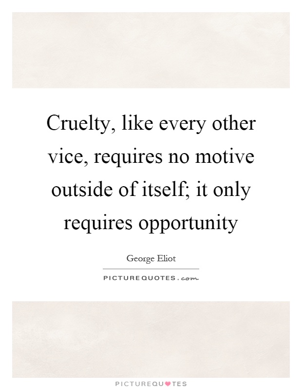 Cruelty, like every other vice, requires no motive outside of itself; it only requires opportunity Picture Quote #1