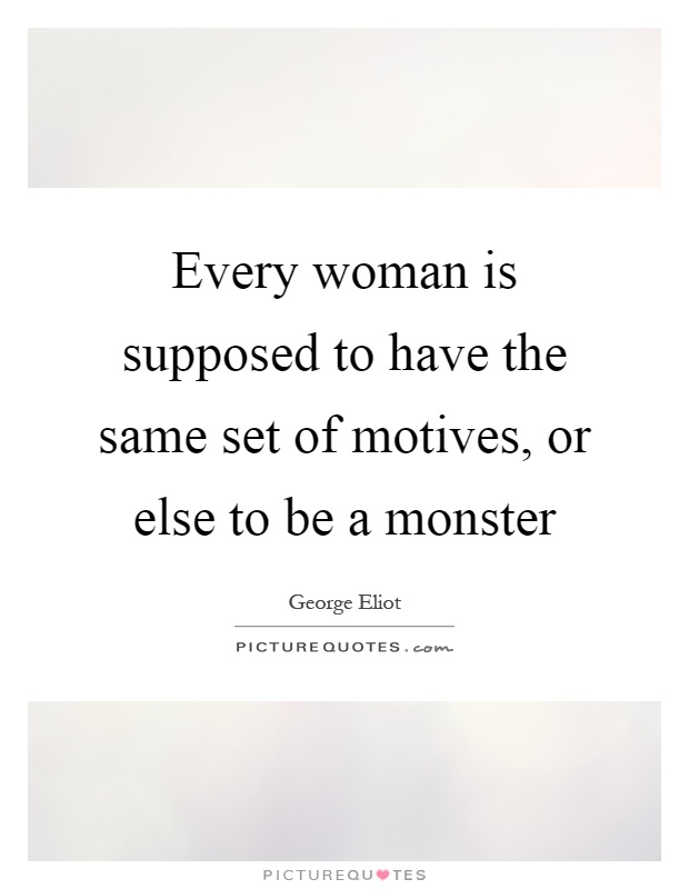 Every woman is supposed to have the same set of motives, or else to be a monster Picture Quote #1