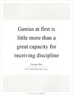 Genius at first is little more than a great capacity for receiving discipline Picture Quote #1