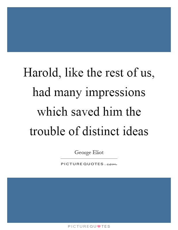 Harold, like the rest of us, had many impressions which saved him the trouble of distinct ideas Picture Quote #1