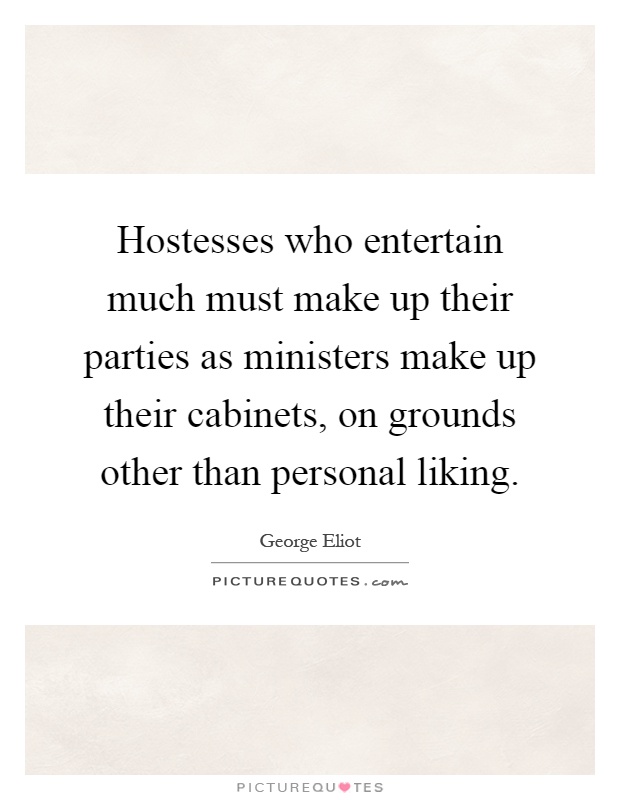 Hostesses who entertain much must make up their parties as ministers make up their cabinets, on grounds other than personal liking Picture Quote #1