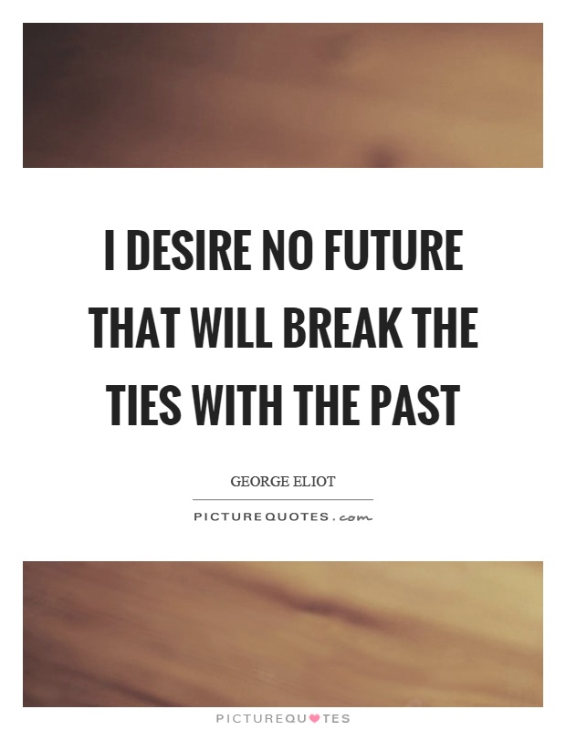 I desire no future that will break the ties with the past Picture Quote #1