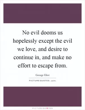 No evil dooms us hopelessly except the evil we love, and desire to continue in, and make no effort to escape from Picture Quote #1