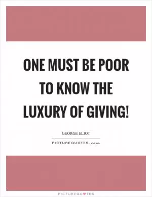 One must be poor to know the luxury of giving! Picture Quote #1