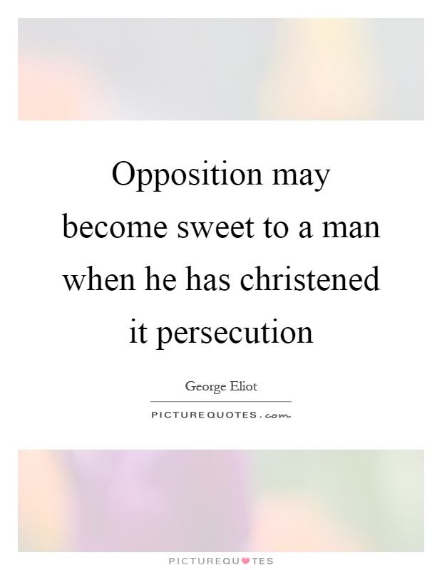 Opposition may become sweet to a man when he has christened it persecution Picture Quote #1