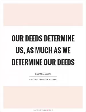 Our deeds determine us, as much as we determine our deeds Picture Quote #1