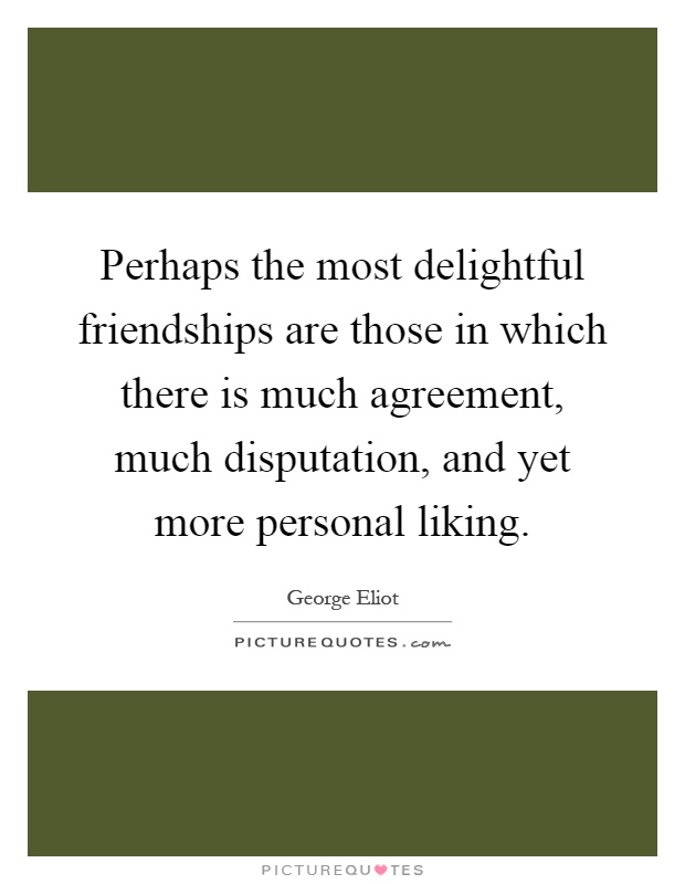 Perhaps the most delightful friendships are those in which there is much agreement, much disputation, and yet more personal liking Picture Quote #1